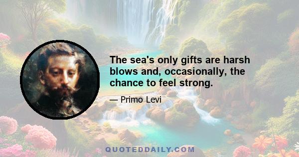 The sea's only gifts are harsh blows and, occasionally, the chance to feel strong.