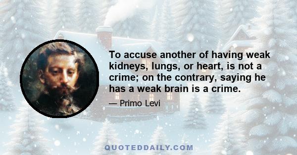 To accuse another of having weak kidneys, lungs, or heart, is not a crime; on the contrary, saying he has a weak brain is a crime.