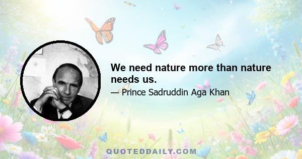 We need nature more than nature needs us.