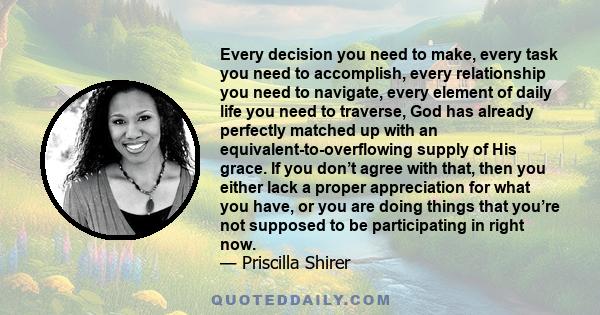 Every decision you need to make, every task you need to accomplish, every relationship you need to navigate, every element of daily life you need to traverse, God has already perfectly matched up with an