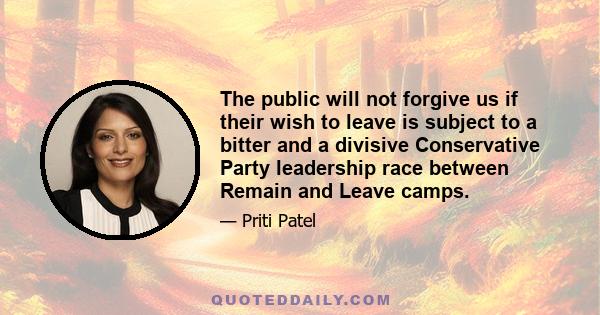 The public will not forgive us if their wish to leave is subject to a bitter and a divisive Conservative Party leadership race between Remain and Leave camps.