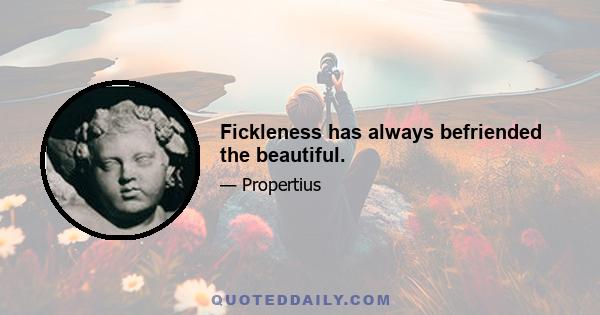 Fickleness has always befriended the beautiful.