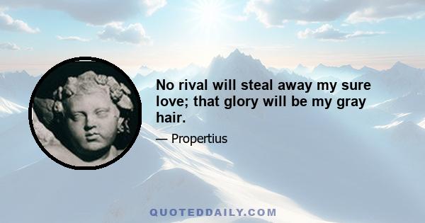 No rival will steal away my sure love; that glory will be my gray hair.