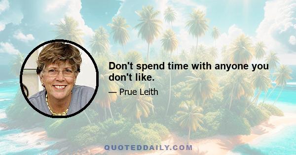 Don't spend time with anyone you don't like.