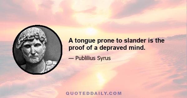 A tongue prone to slander is the proof of a depraved mind.