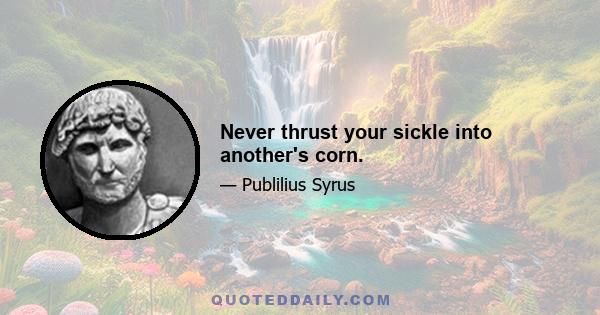 Never thrust your sickle into another's corn.