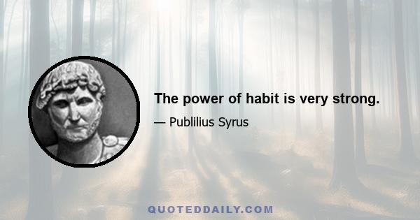 The power of habit is very strong.