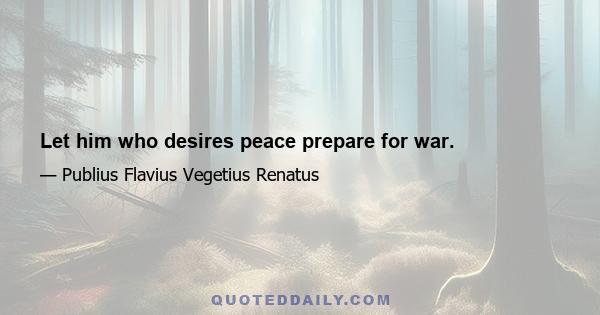 Let him who desires peace prepare for war.