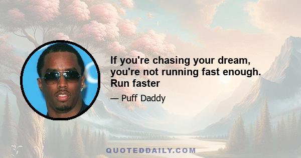 If you're chasing your dream, you're not running fast enough. Run faster