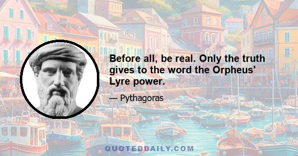 Before all, be real. Only the truth gives to the word the Orpheus' Lyre power.