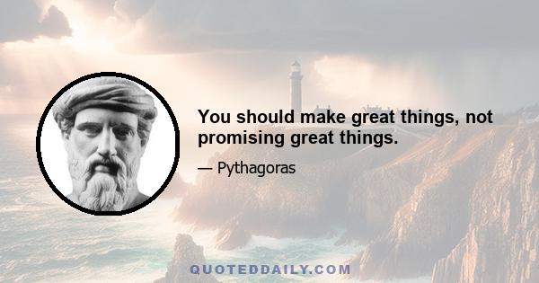 You should make great things, not promising great things.