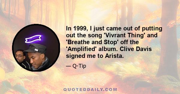 In 1999, I just came out of putting out the song 'Vivrant Thing' and 'Breathe and Stop' off the 'Amplified' album. Clive Davis signed me to Arista.