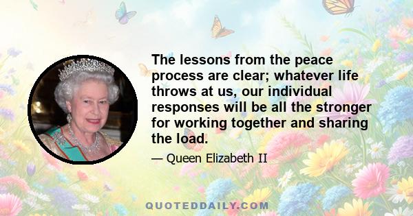 The lessons from the peace process are clear; whatever life throws at us, our individual responses will be all the stronger for working together and sharing the load.