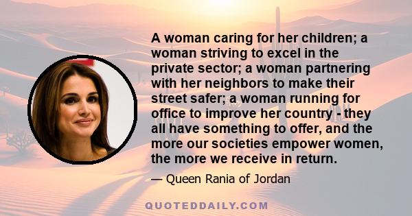 A woman caring for her children; a woman striving to excel in the private sector; a woman partnering with her neighbors to make their street safer; a woman running for office to improve her country - they all have