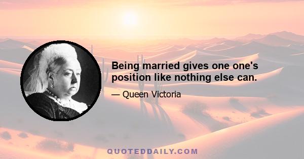 Being married gives one one's position like nothing else can.