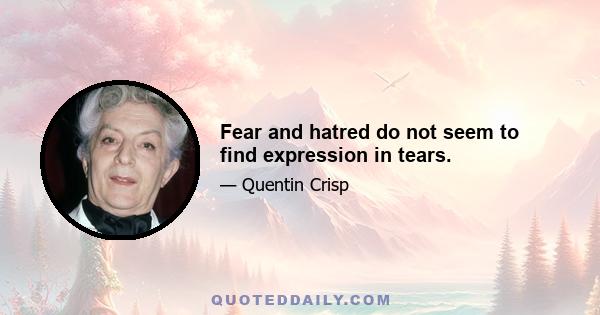 Fear and hatred do not seem to find expression in tears.