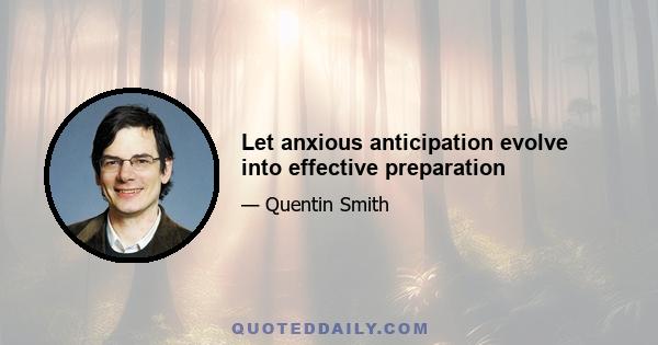 Let anxious anticipation evolve into effective preparation