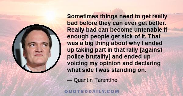 Sometimes things need to get really bad before they can ever get better. Really bad can become untenable if enough people get sick of it. That was a big thing about why I ended up taking part in that rally [against