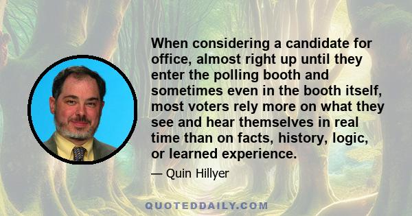 When considering a candidate for office, almost right up until they enter the polling booth and sometimes even in the booth itself, most voters rely more on what they see and hear themselves in real time than on facts,