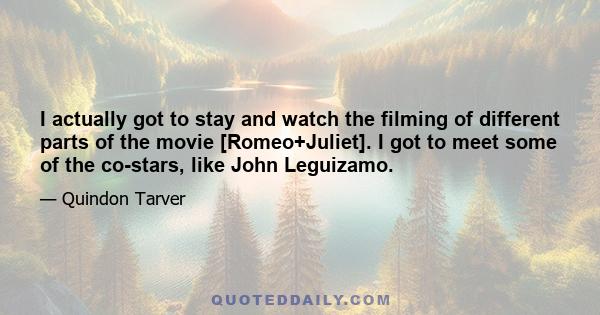 I actually got to stay and watch the filming of different parts of the movie [Romeo+Juliet]. I got to meet some of the co-stars, like John Leguizamo.
