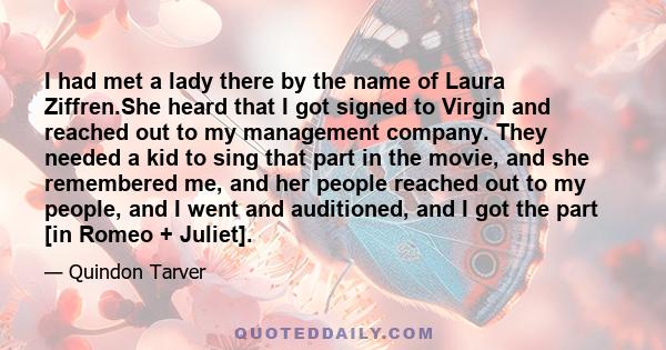 I had met a lady there by the name of Laura Ziffren.She heard that I got signed to Virgin and reached out to my management company. They needed a kid to sing that part in the movie, and she remembered me, and her people 