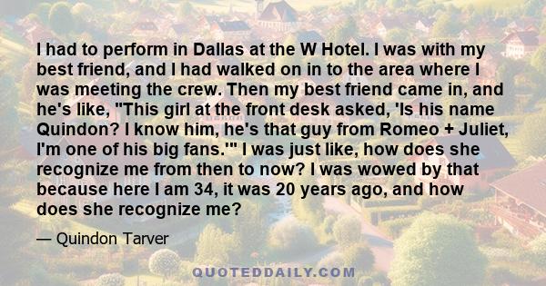 I had to perform in Dallas at the W Hotel. I was with my best friend, and I had walked on in to the area where I was meeting the crew. Then my best friend came in, and he's like, This girl at the front desk asked, 'Is