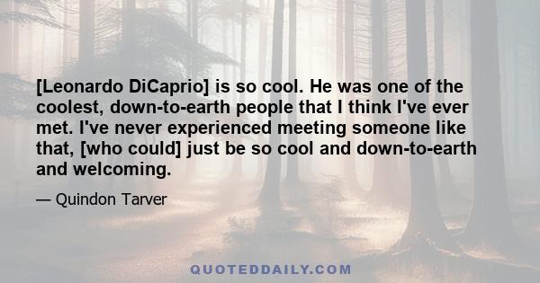 [Leonardo DiCaprio] is so cool. He was one of the coolest, down-to-earth people that I think I've ever met. I've never experienced meeting someone like that, [who could] just be so cool and down-to-earth and welcoming.