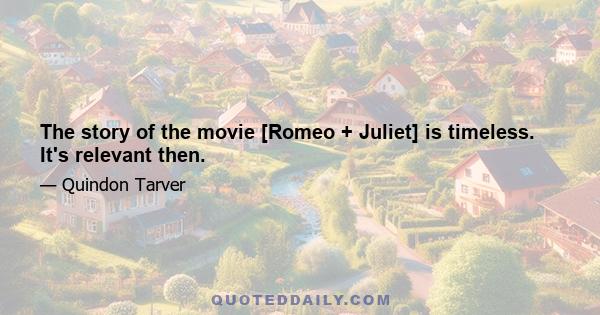 The story of the movie [Romeo + Juliet] is timeless. It's relevant then.