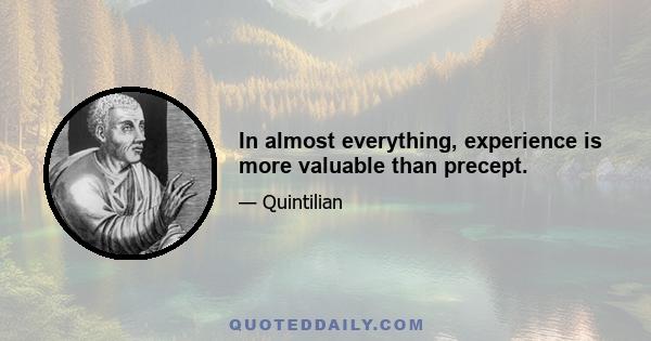 In almost everything, experience is more valuable than precept.