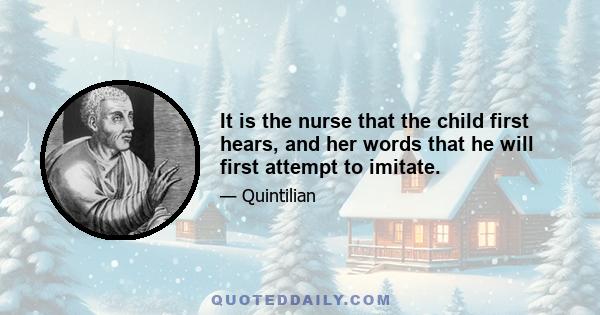 It is the nurse that the child first hears, and her words that he will first attempt to imitate.