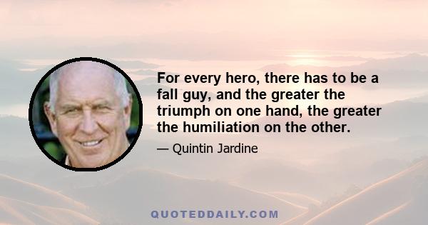 For every hero, there has to be a fall guy, and the greater the triumph on one hand, the greater the humiliation on the other.