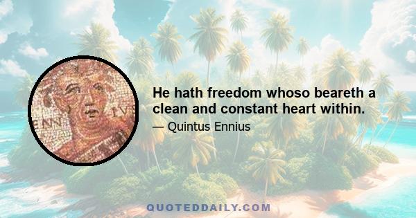 He hath freedom whoso beareth a clean and constant heart within.