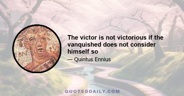 The victor is not victorious if the vanquished does not consider himself so