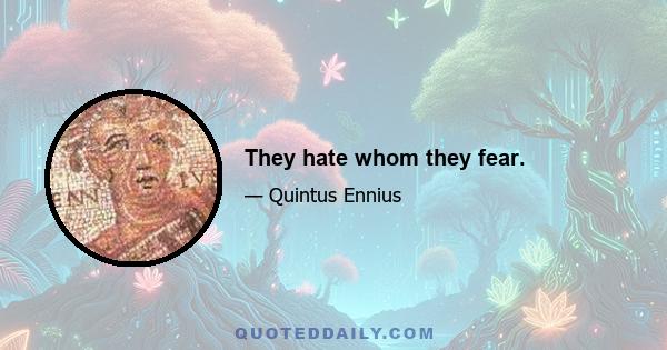 They hate whom they fear.