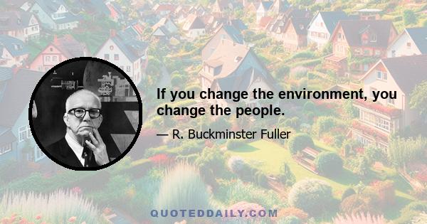 If you change the environment, you change the people.