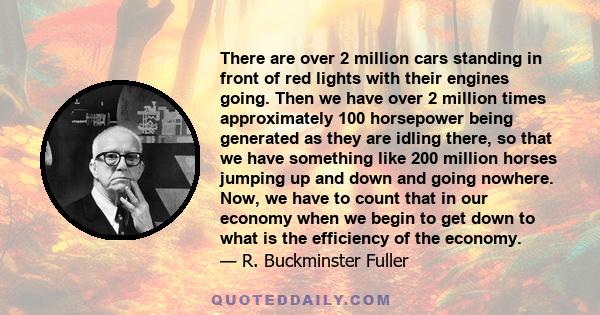 There are over 2 million cars standing in front of red lights with their engines going. Then we have over 2 million times approximately 100 horsepower being generated as they are idling there, so that we have something