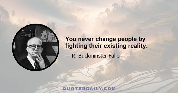 You never change people by fighting their existing reality.