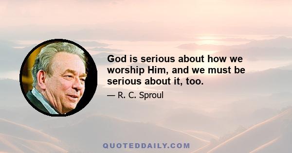 God is serious about how we worship Him, and we must be serious about it, too.