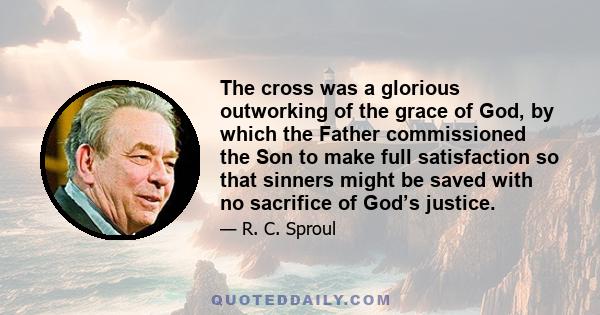 The cross was a glorious outworking of the grace of God, by which the Father commissioned the Son to make full satisfaction so that sinners might be saved with no sacrifice of God’s justice.