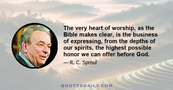 The very heart of worship, as the Bible makes clear, is the business of expressing, from the depths of our spirits, the highest possible honor we can offer before God.