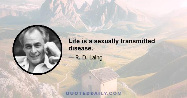 Life is a sexually transmitted disease.