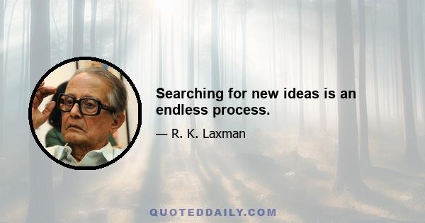 Searching for new ideas is an endless process.