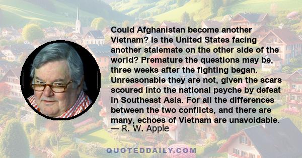 Could Afghanistan become another Vietnam? Is the United States facing another stalemate on the other side of the world? Premature the questions may be, three weeks after the fighting began. Unreasonable they are not,