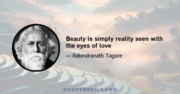 Beauty is simply reality seen with the eyes of love