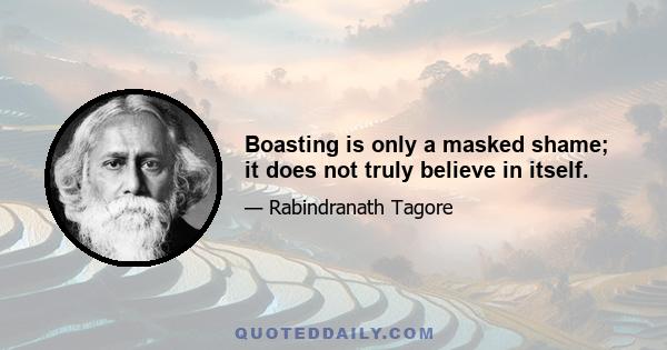 Boasting is only a masked shame; it does not truly believe in itself.