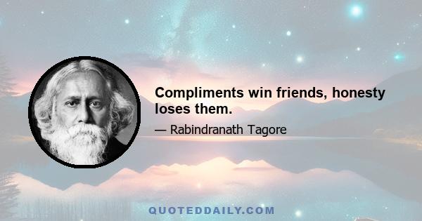 Compliments win friends, honesty loses them.