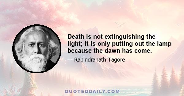 Death is not extinguishing the light; it is only putting out the lamp because the dawn has come.