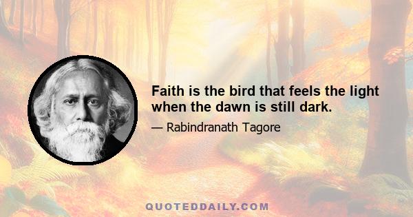 Faith is the bird that feels the light when the dawn is still dark.