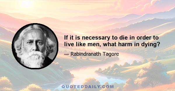 If it is necessary to die in order to live like men, what harm in dying?