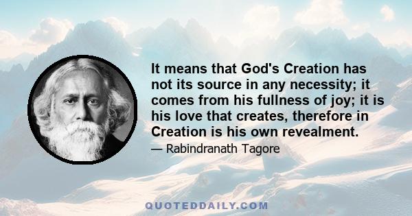 It means that God's Creation has not its source in any necessity; it comes from his fullness of joy; it is his love that creates, therefore in Creation is his own revealment.